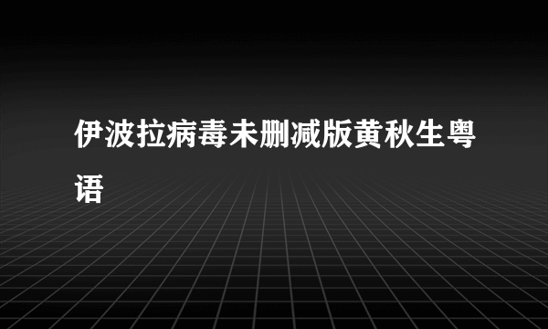伊波拉病毒未删减版黄秋生粤语