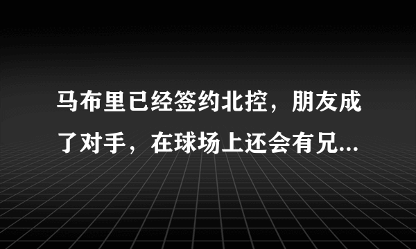 马布里已经签约北控，朋友成了对手，在球场上还会有兄弟感情吗？