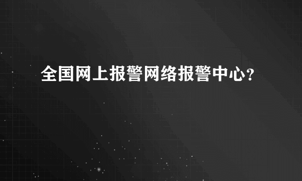 全国网上报警网络报警中心？
