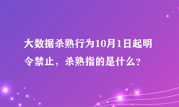 大数据杀熟行为10月1日起明令禁止，杀熟指的是什么？