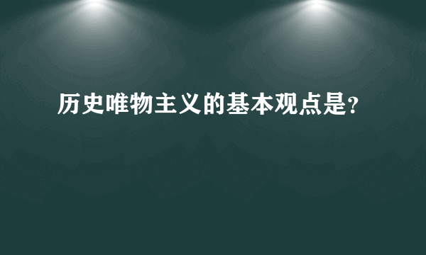 历史唯物主义的基本观点是？