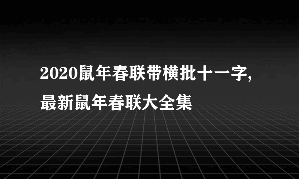 2020鼠年春联带横批十一字,最新鼠年春联大全集