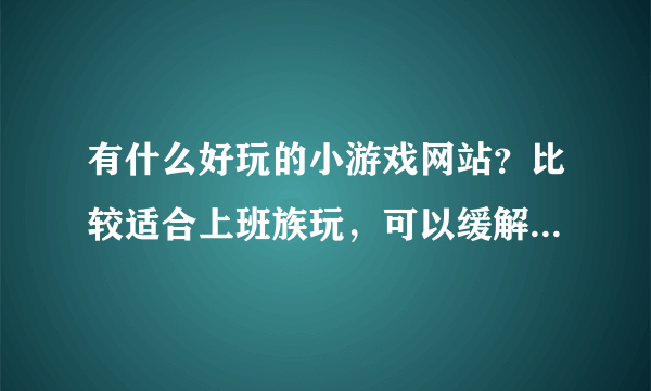 有什么好玩的小游戏网站？比较适合上班族玩，可以缓解压力的。