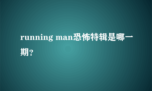 running man恐怖特辑是哪一期？