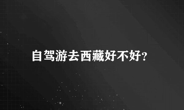 自驾游去西藏好不好？