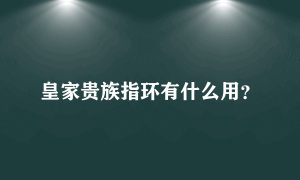 皇家贵族指环有什么用？