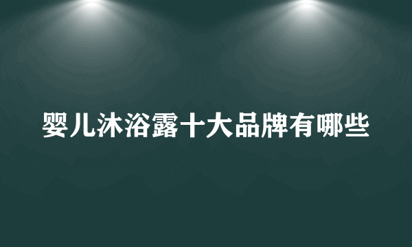 婴儿沐浴露十大品牌有哪些