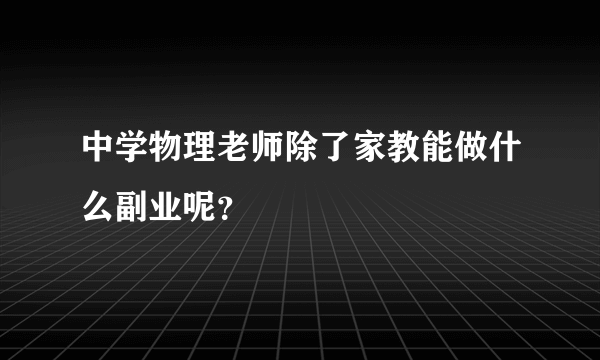 中学物理老师除了家教能做什么副业呢？