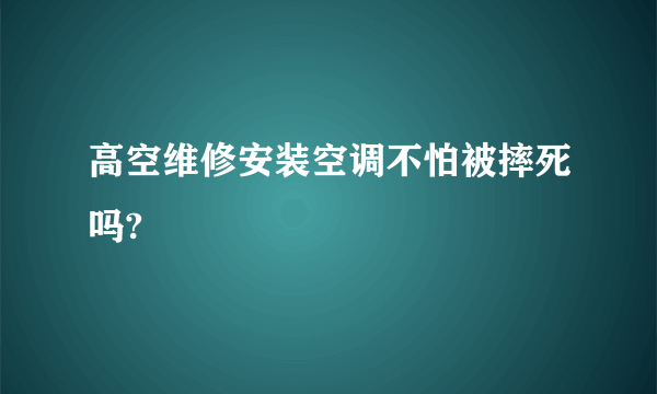 高空维修安装空调不怕被摔死吗?