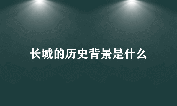 长城的历史背景是什么