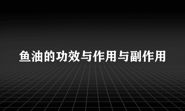 鱼油的功效与作用与副作用