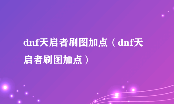 dnf天启者刷图加点（dnf天启者刷图加点）