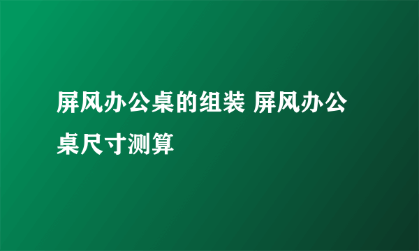 屏风办公桌的组装 屏风办公桌尺寸测算