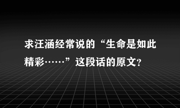 求汪涵经常说的“生命是如此精彩……”这段话的原文？