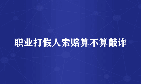 职业打假人索赔算不算敲诈