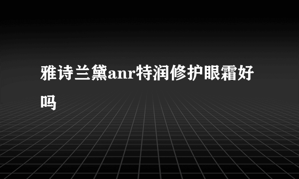 雅诗兰黛anr特润修护眼霜好吗
