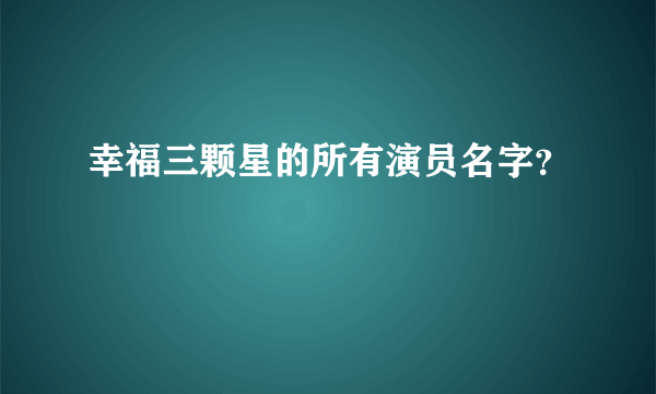 幸福三颗星的所有演员名字？
