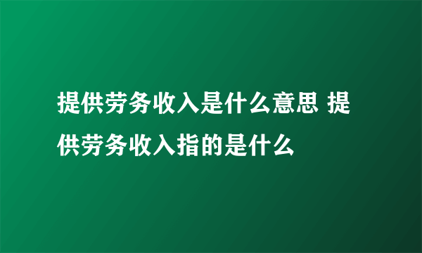 提供劳务收入是什么意思 提供劳务收入指的是什么