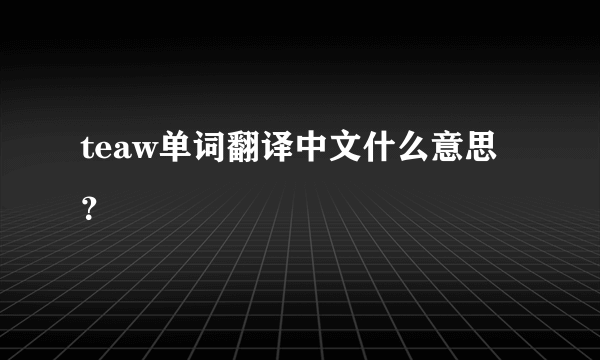 teaw单词翻译中文什么意思？