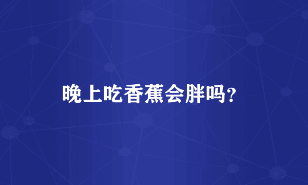 晚上吃香蕉会胖吗？