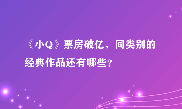 《小Q》票房破亿，同类别的经典作品还有哪些？