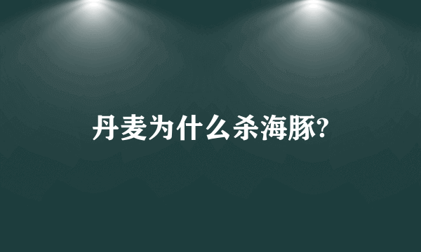 丹麦为什么杀海豚?