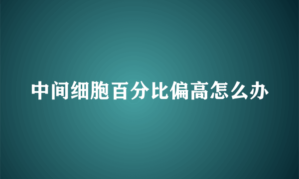 中间细胞百分比偏高怎么办