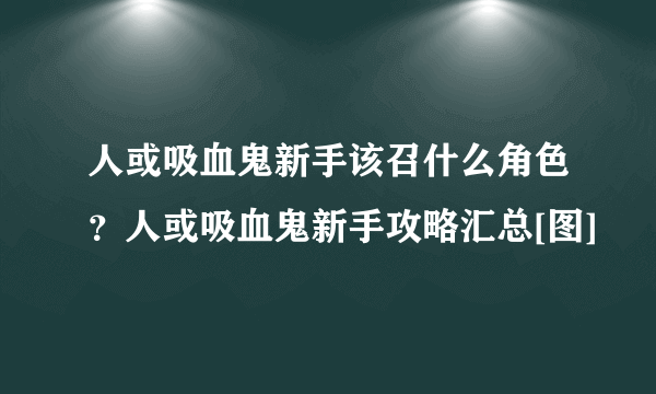 人或吸血鬼新手该召什么角色？人或吸血鬼新手攻略汇总[图]