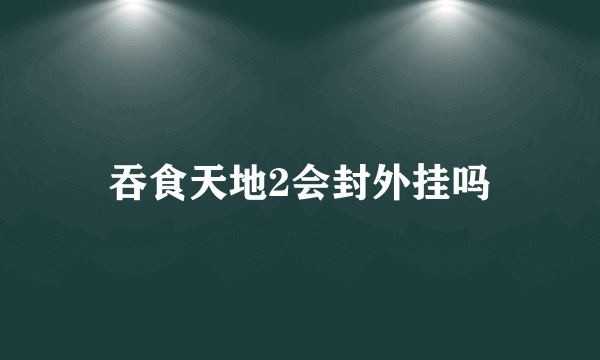 吞食天地2会封外挂吗