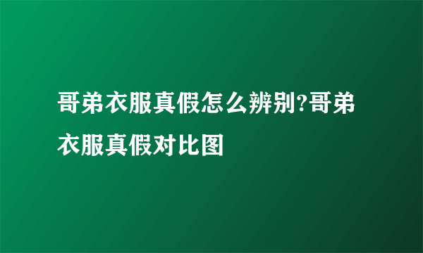 哥弟衣服真假怎么辨别?哥弟衣服真假对比图