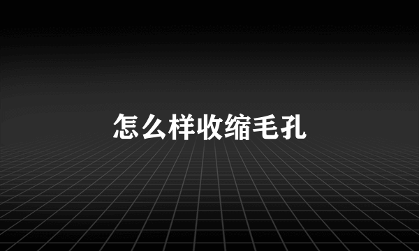 怎么样收缩毛孔