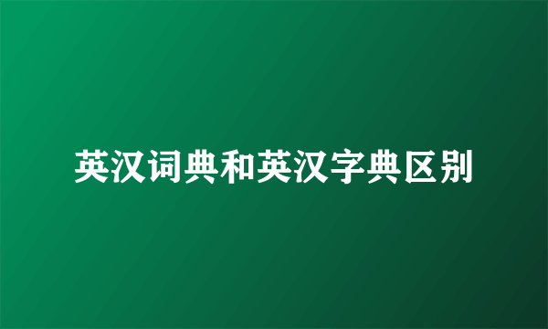 英汉词典和英汉字典区别