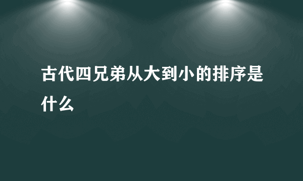古代四兄弟从大到小的排序是什么