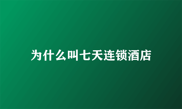 为什么叫七天连锁酒店