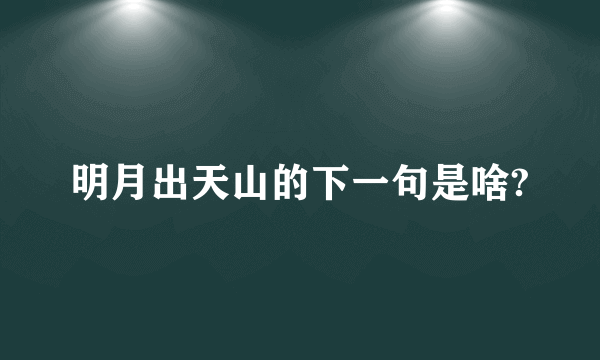 明月出天山的下一句是啥?