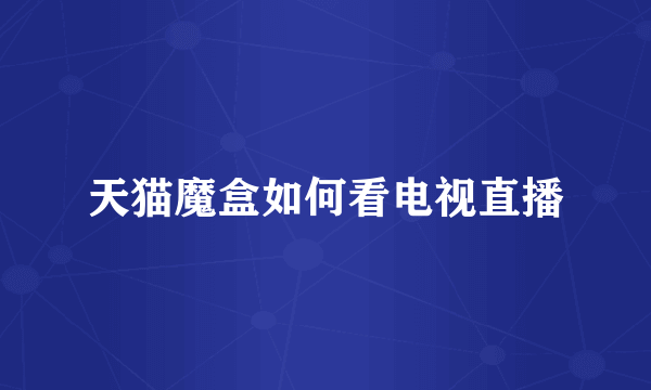 天猫魔盒如何看电视直播