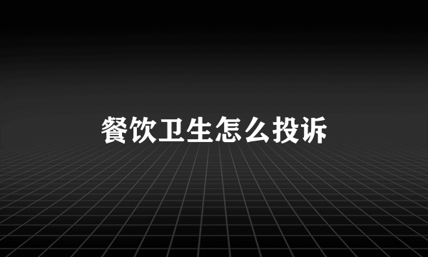 餐饮卫生怎么投诉
