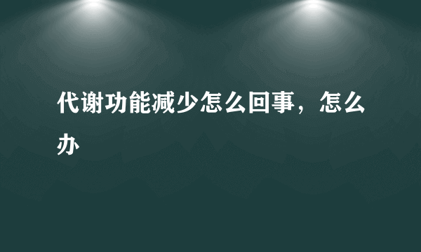 代谢功能减少怎么回事，怎么办