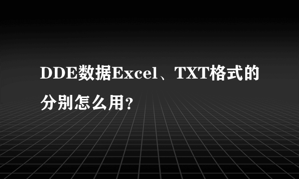 DDE数据Excel、TXT格式的分别怎么用？