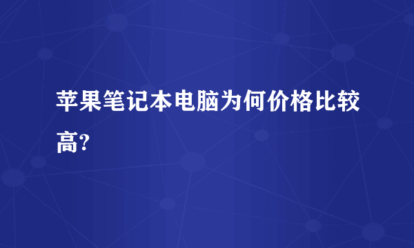 苹果笔记本电脑为何价格比较高?