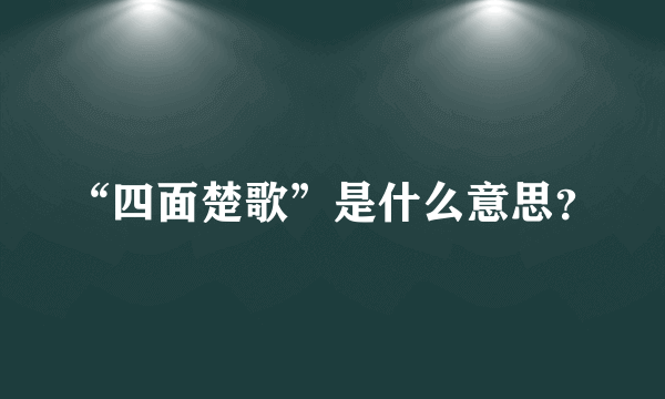 “四面楚歌”是什么意思？