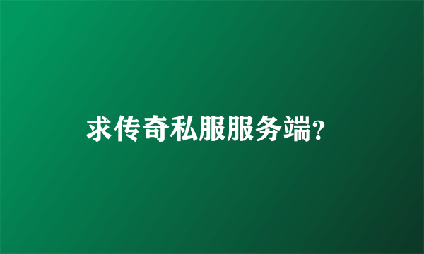 求传奇私服服务端？
