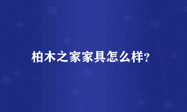 柏木之家家具怎么样？