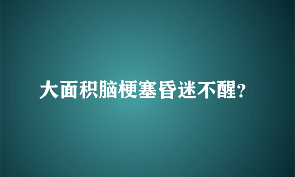 大面积脑梗塞昏迷不醒？