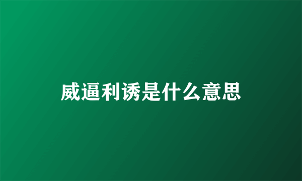 威逼利诱是什么意思