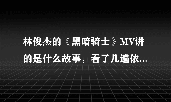 林俊杰的《黑暗骑士》MV讲的是什么故事，看了几遍依然没有看懂啊...尤其是结尾部分~~~