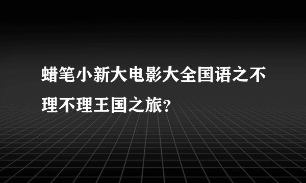 蜡笔小新大电影大全国语之不理不理王国之旅？