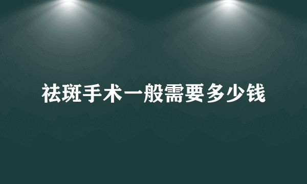 祛斑手术一般需要多少钱