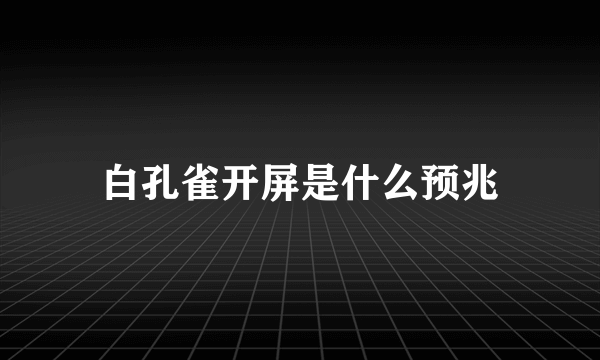 白孔雀开屏是什么预兆