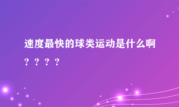 速度最快的球类运动是什么啊？？？？